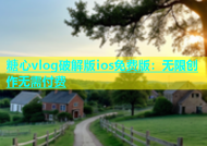 糖心vlog破解版ios免费版：无限创作无需付费