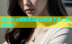 糖心vlog破解版蓝奏云秒速下载，安全分享