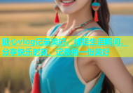 糖心vlog记录美好，捕捉生活瞬间，分享快乐时刻，记录每一份美好