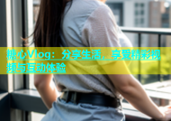 糖心Vlog：分享生活，享受精彩视频与互动体验