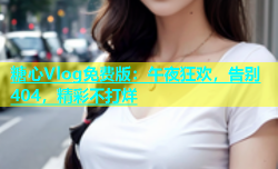 糖心Vlog免费版：午夜狂欢，告别404，精彩不打烊