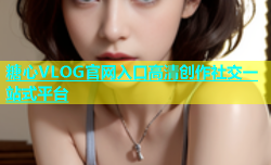 糖心VLOG官网入口高清创作社交一站式平台