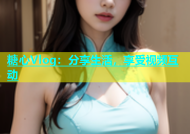 糖心Vlog：分享生活，享受视频互动