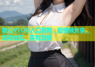 糖心VLOG入口官网：短视频分享、互动社区、实时直播