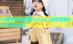 小桃带你探索糖心vlog：创意视频分享与互动社区