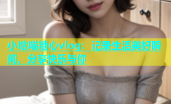 小晗喵糖心vlog：记录生活美好瞬间，分享快乐与你