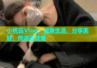 小桃酱Vlog：记录生活，分享美好，传递正能量