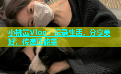 小桃酱Vlog：记录生活，分享美好，传递正能量