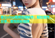 糖心vlog视频在线软件：轻松制作、分享、发现精彩视频