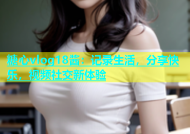 糖心vlog18酱：记录生活，分享快乐，视频社交新体验