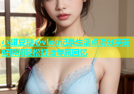 小甜豆糖心vlog记录生活点滴分享美好瞬间轻松打造专属回忆