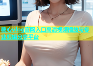 糖心vlog官网入口高清视频播放与专业剪辑分享平台