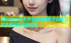 糖心vlog许木学长在线观看平台全功能体验轻松追剧必看