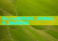 糖心vlog视频免费看，尽享精彩内容，随时随地观看