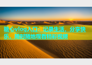 糖心vlog入口：记录生活，分享快乐，随时随地观看精彩视频