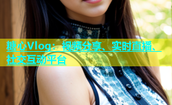 糖心Vlog：视频分享、实时直播、社交互动平台
