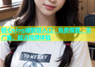 糖心vlog破解版入口：免费观看、无广告、超清视频体验