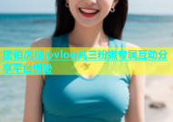 唐伯虎糖心vlog高三粉嫩专属互动分享平台揭秘