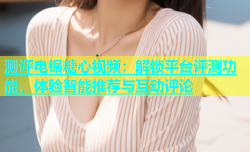 测评电锯糖心视频：解锁平台评测功能，体验智能推荐与互动评论