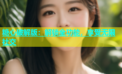 糖心破解版：解锁全功能，享受无限社交