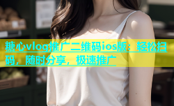 糖心vlog推广二维码ios版：轻松扫码，随时分享，极速推广