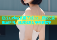 糖行心vlog官网下载ios，轻松记录生活瞬间，随时随地分享你的故事
