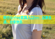 糖行心vlog官网入口ios：记录生活，分享快乐