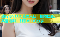 糖行心VLOG官网入口：视频社交、高清追剧、创意VLOG分享