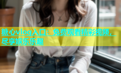 糖心vlog入口：免费观看精彩视频，尽享娱乐乐趣