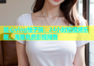 糖心vlog柚子猫：24小时短视频乐趣，海量免费影视随看