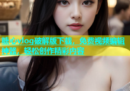 糖心vlog破解版下载，免费视频编辑神器，轻松创作精彩内容