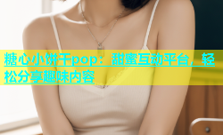 糖心小饼干pop：甜蜜互动平台，轻松分享趣味内容