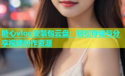 糖心vlog安装包云盘：轻松存储与分享视频创作资源