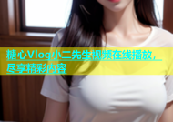 糖心Vlog小二先生视频在线播放，尽享精彩内容