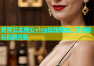 香菜公主糖心vlog在线播放，尽享精彩视频内容