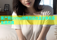 国产糖心vlog闺蜜到访女主分享真实生活点滴