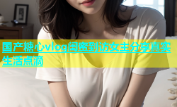 国产糖心vlog闺蜜到访女主分享真实生活点滴