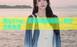 糖心Vlog：免费观看短视频，创作分享生活