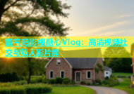 霸气吧影视糖心Vlog：高清视频社交与私人影片库