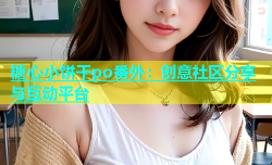 糖心小饼干po番外：创意社区分享与互动平台
