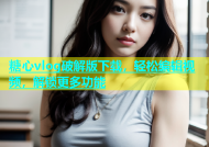 糖心vlog破解版下载，轻松编辑视频，解锁更多功能
