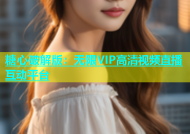 糖心破解版：无限VIP高清视频直播互动平台