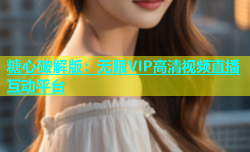 糖心破解版：无限VIP高清视频直播互动平台