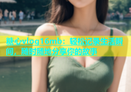 糖心vlog16mb：轻松记录生活瞬间，随时随地分享你的故事