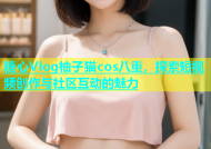 糖心Vlog柚子猫cos八重，探索短视频创作与社区互动的魅力