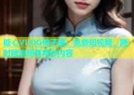 糖心VLOG柚子猫：免费短视频，随时随地畅享精彩内容