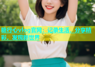 糖行心vlog官网：记录生活，分享精彩，发现新世界