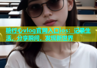 糖行心vlog官网入口ios：记录生活，分享瞬间，发现新世界