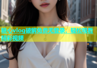 糖心vlog破解免费无登录，轻松观看精彩视频