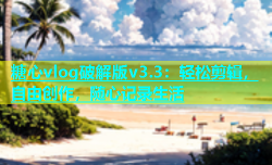 糖心vlog破解版v3.3：轻松剪辑，自由创作，随心记录生活